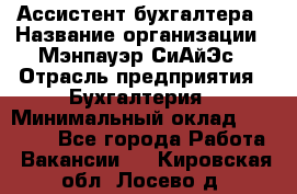 Ассистент бухгалтера › Название организации ­ Мэнпауэр СиАйЭс › Отрасль предприятия ­ Бухгалтерия › Минимальный оклад ­ 15 500 - Все города Работа » Вакансии   . Кировская обл.,Лосево д.